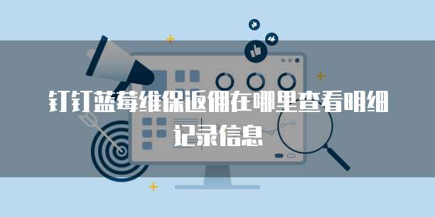 钉钉蓝莓维保返佣在哪里查看明细记录信息