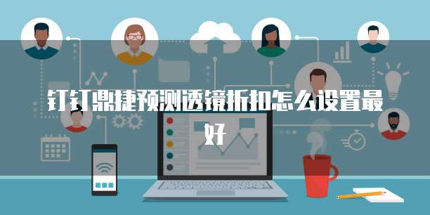 钉钉鼎捷预测透镜折扣怎么设置最好
