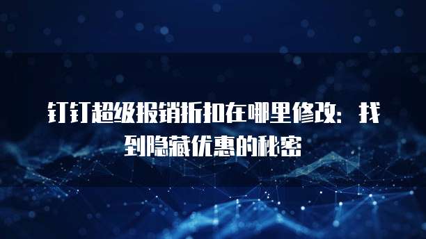 钉钉超级报销折扣在哪里修改:找到隐藏优惠的秘密