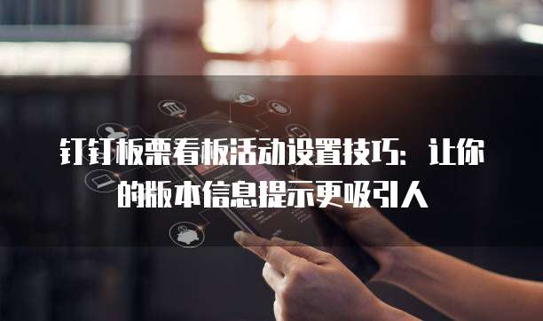 钉钉板栗看板活动设置技巧:让你的版本信息提示更吸引人