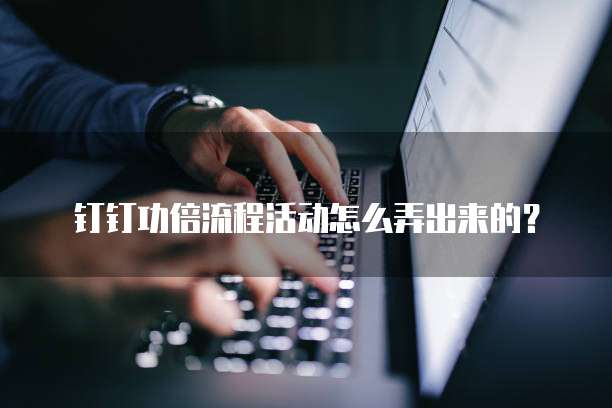 钉钉功倍流程活动怎么弄出来的?
