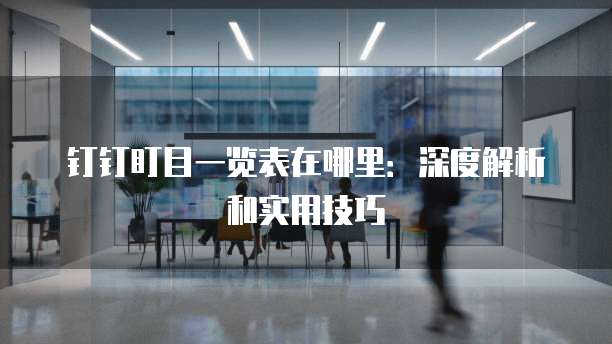 钉钉盯目一览表在哪里:深度解析和实用技巧