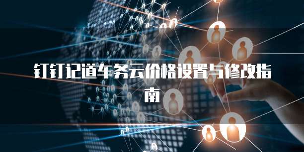 钉钉记道车务云价格设置与修改指南
