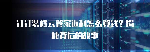 钉钉装修云管家返利怎么算钱?揭秘背后的故事
