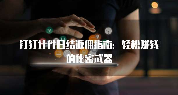 钉钉计件日结返佣指南:轻松赚钱的秘密武器