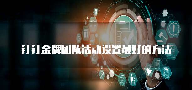 钉钉金牌团队活动设置最好的方法