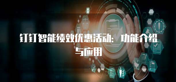 钉钉智能绩效优惠活动:功能介绍与应用