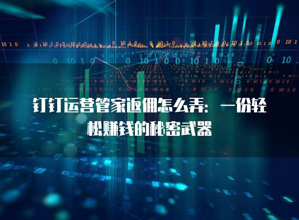 钉钉运营管家返佣怎么弄:一份轻松赚钱的秘密武器