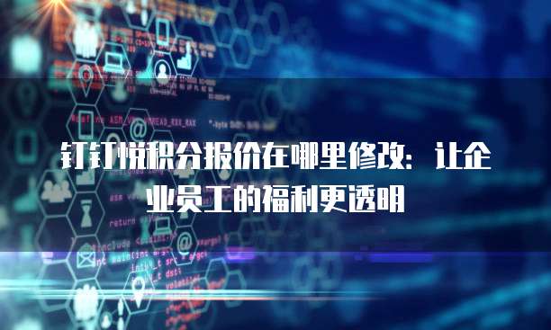 钉钉悦积分报价在哪里修改:让企业员工的福利更透明