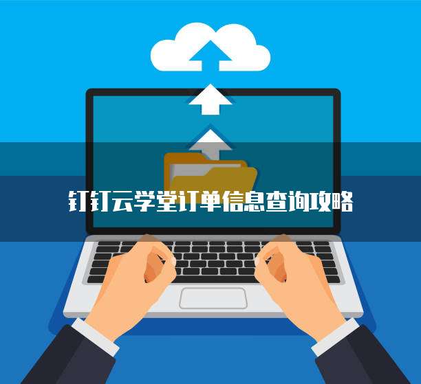 钉钉云学堂订单信息查询攻略