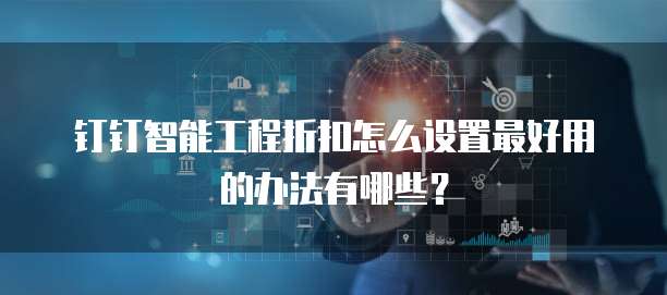 钉钉智能工程折扣怎么设置最好用的办法有哪些?