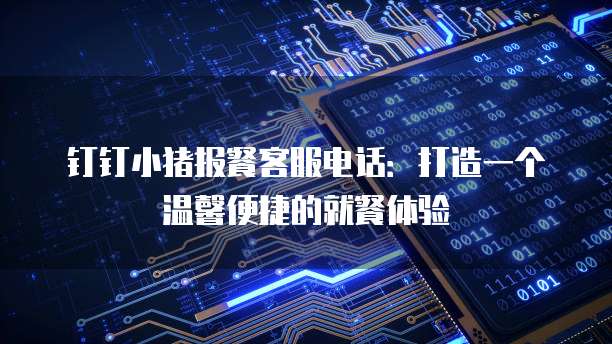 钉钉小猪报餐客服电话:打造一个温馨便捷的就餐体验