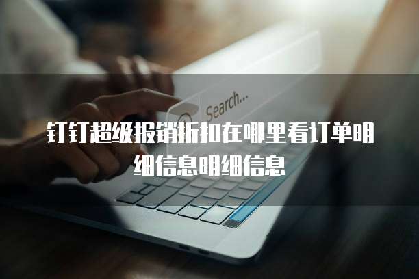 钉钉超级报销折扣在哪里看订单明细信息明细信息