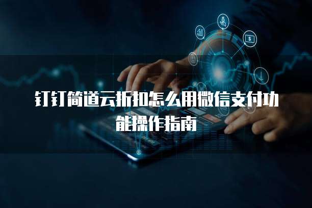钉钉简道云折扣怎么用微信支付功能操作指南