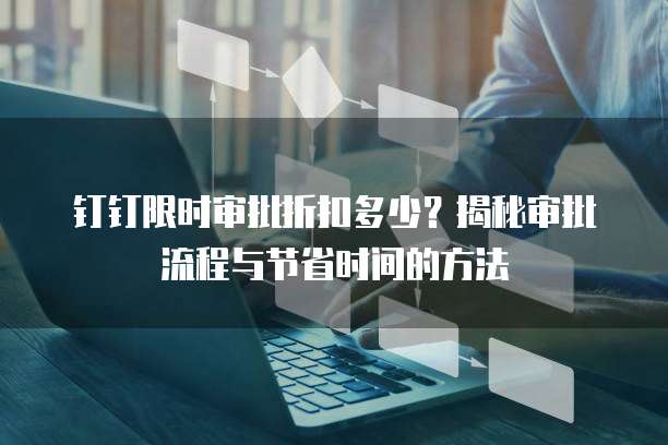 钉钉限时审批折扣多少?揭秘审批流程与节省时间的方法