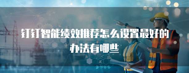 钉钉智能绩效推荐怎么设置最好的办法有哪些