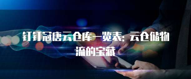 钉钉冠唐云仓库一览表: 云仓储物流的宝藏