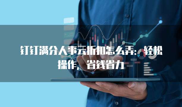 钉钉满分人事云折扣怎么弄:轻松操作,省钱省力