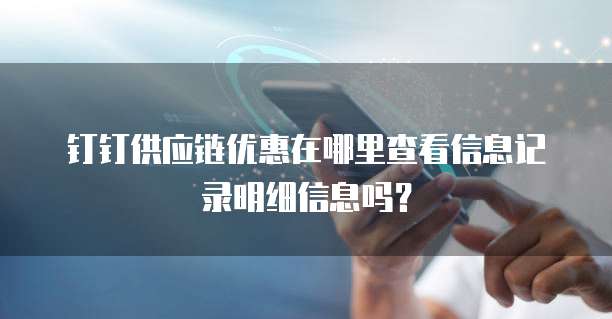 钉钉供应链优惠在哪里查看信息记录明细信息吗?