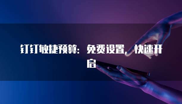 钉钉敏捷预算:免费设置,快速开启