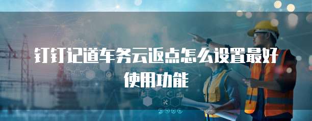 钉钉记道车务云返点怎么设置最好使用功能