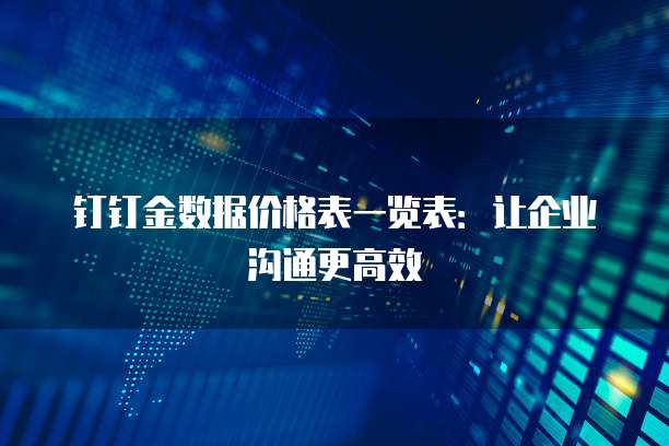 钉钉金数据价格表一览表:让企业沟通更高效