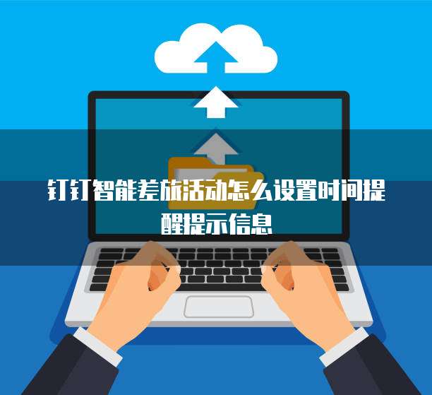 钉钉智能差旅活动怎么设置时间提醒提示信息