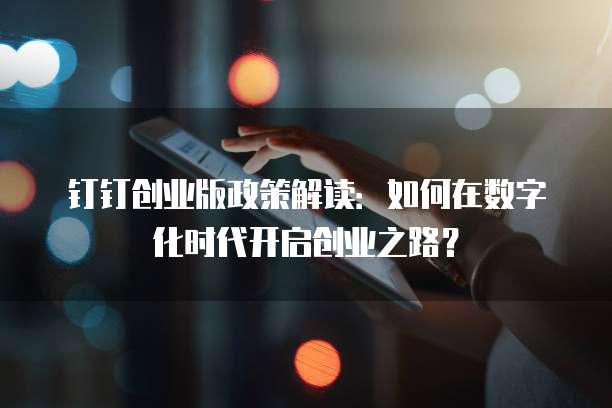 钉钉创业版政策解读:如何在数字化时代开启创业之路?