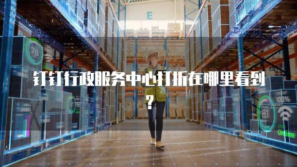 钉钉行政服务中心打折在哪里看到?