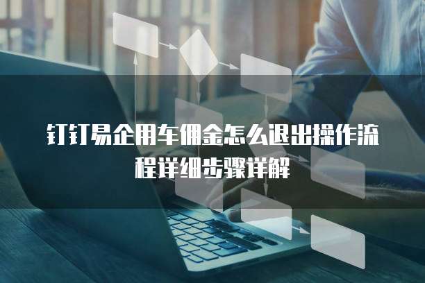 钉钉易企用车佣金怎么退出操作流程详细步骤详解