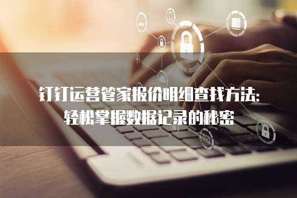 钉钉运营管家报价明细查找方法:轻松掌握数据记录的秘密