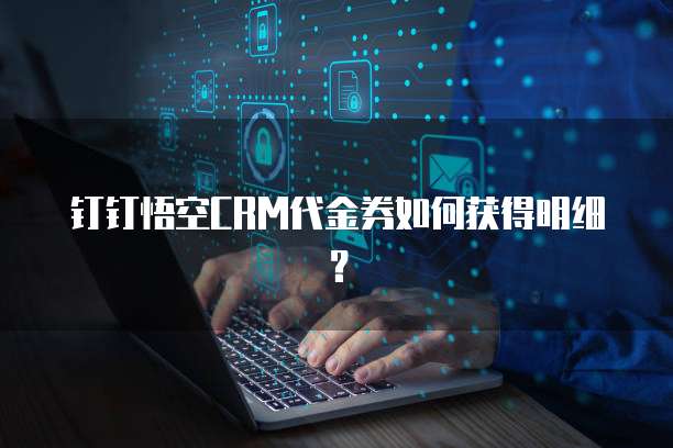 钉钉悟空CRM代金券如何获得明细?