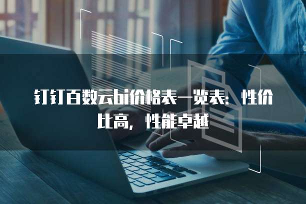 钉钉百数云bi价格表一览表:性价比高,性能卓越