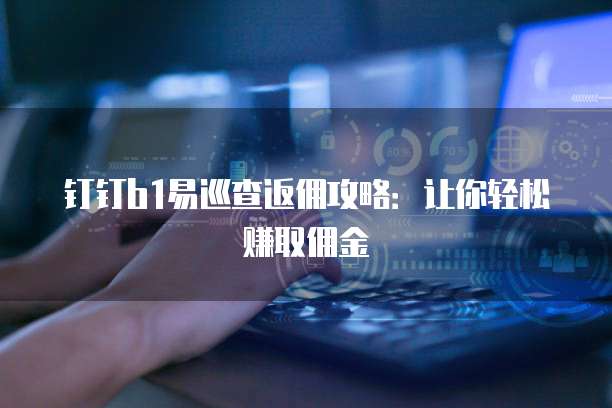 钉钉b1易巡查返佣攻略:让你轻松赚取佣金