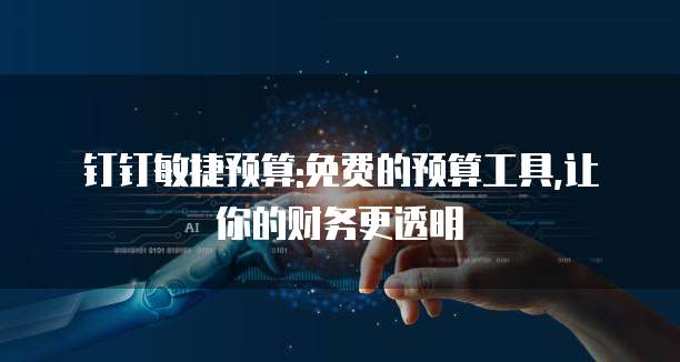 钉钉敏捷预算:免费的预算工具,让你的财务更透明