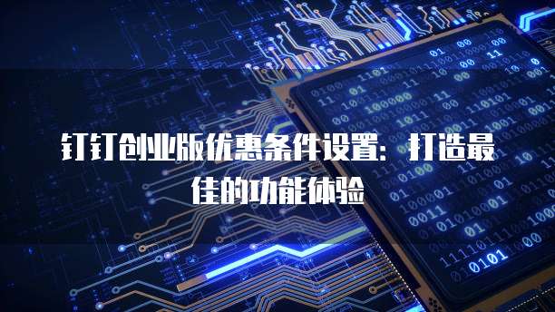 钉钉创业版优惠条件设置:打造最佳的功能体验