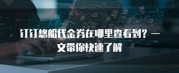 钉钉悠船代金券在哪里查看到?一文带你快速了解