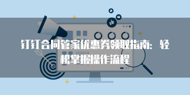 钉钉合同管家优惠券领取指南:轻松掌握操作流程