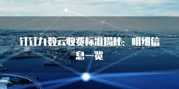 钉钉九数云收费标准揭秘:明细信息一览