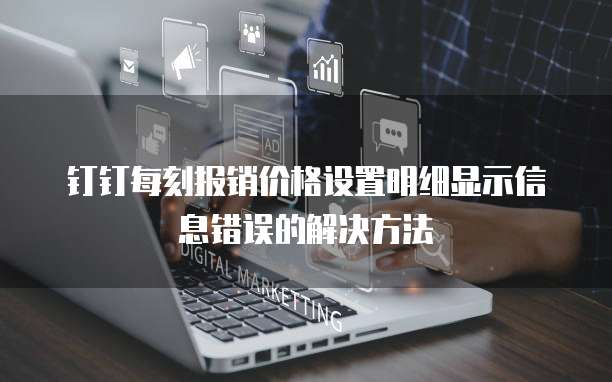 钉钉每刻报销价格设置明细显示信息错误的解决方法