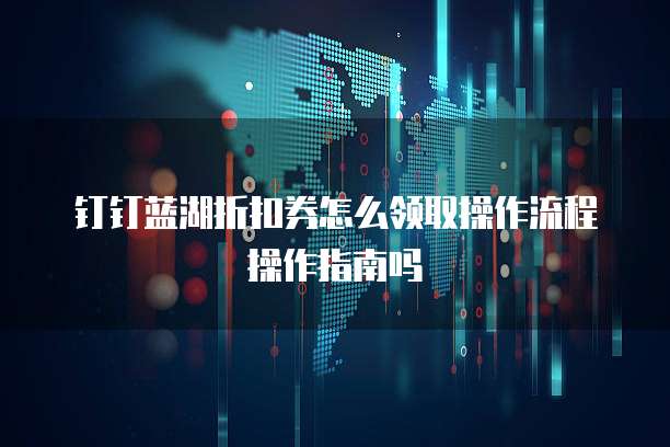 钉钉蓝湖折扣券怎么领取操作流程操作指南吗