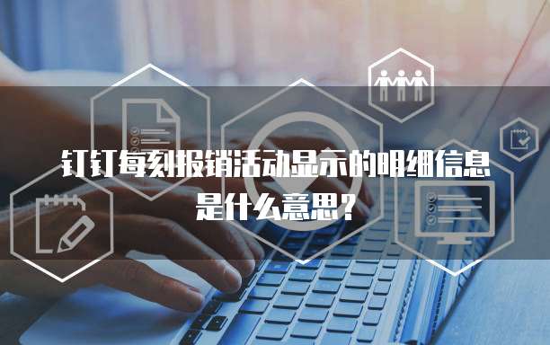 钉钉每刻报销活动显示的明细信息是什么意思?