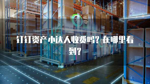 钉钉资产小达人收费吗?在哪里看到?