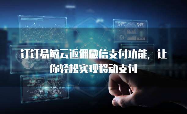 钉钉易鲸云返佣微信支付功能,让你轻松实现移动支付