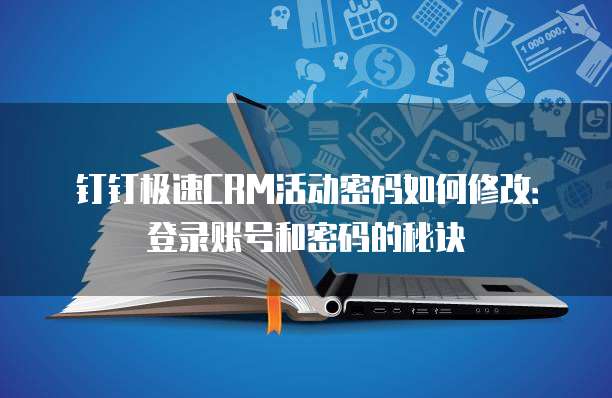 钉钉极速CRM活动密码如何修改:登录账号和密码的秘诀