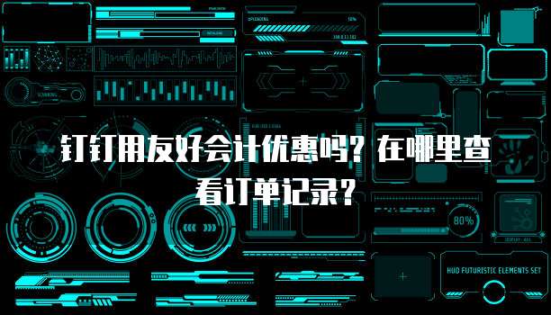 钉钉用友好会计优惠吗?在哪里查看订单记录?