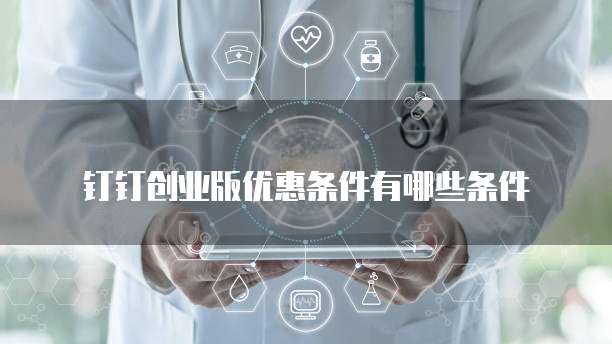 钉钉创业版优惠条件有哪些条件
