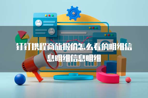 钉钉携程商旅报价怎么看的明细信息明细信息明细