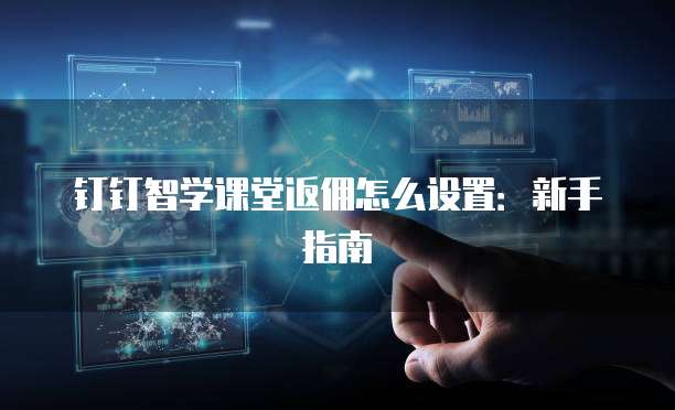 钉钉智学课堂返佣怎么设置:新手指南