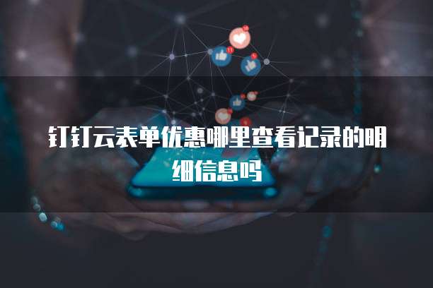 钉钉云表单优惠哪里查看记录的明细信息吗